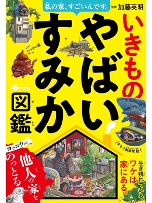 cover image of 私の家、すごいんです。いきものやばいすみか図鑑